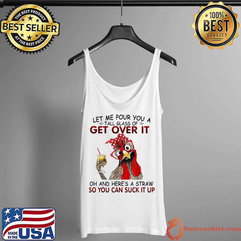 Let Me Pour You A Tall Glass of Get Over it - Chicken T-Shirt Tank Top