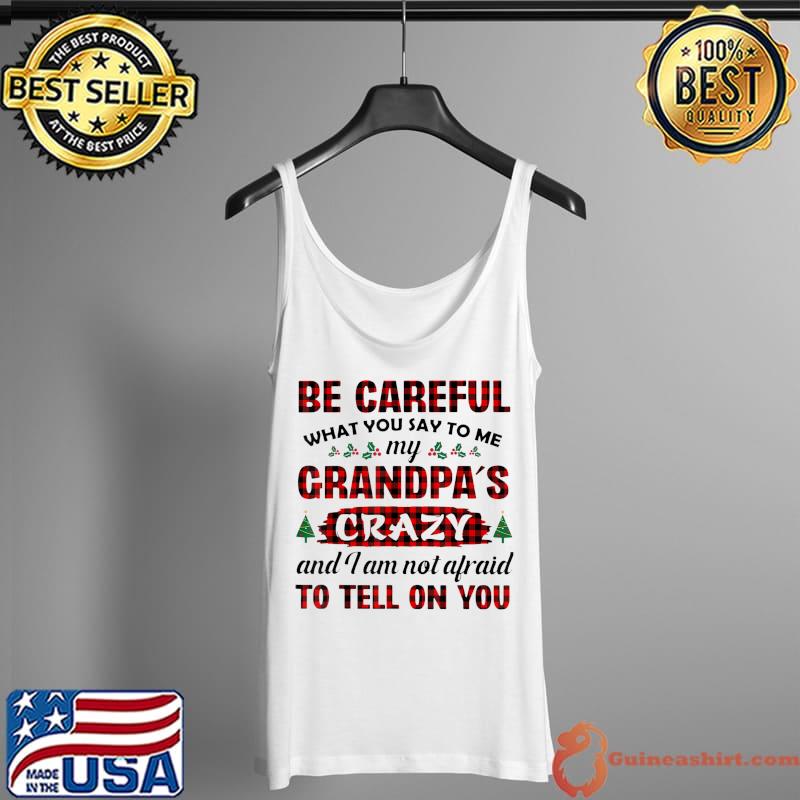 Nice Be Careful What U Say To Me My Grandpa's Crazy And I Am T-Shirt Tank Top