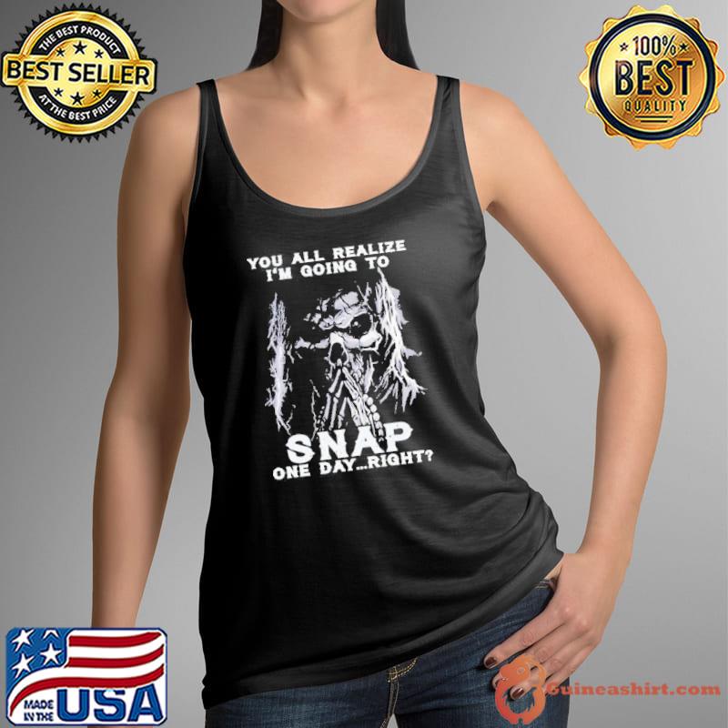Nice Death You All Realize I’m Gonna Snap One Day Right Shirt Tank Top