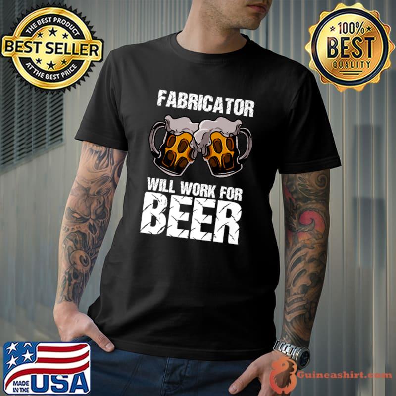 Nice fabricator Will Work For Beer T-Shirt