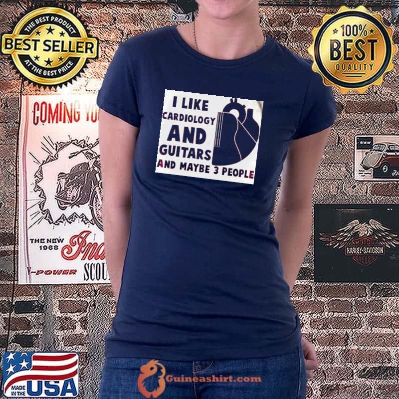 Nice I Like Cardiology And Guitars And Maybe 3 People Shirt Ladiestee