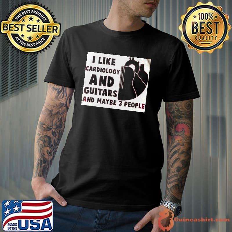 Nice I Like Cardiology And Guitars And Maybe 3 People Shirt Unisex