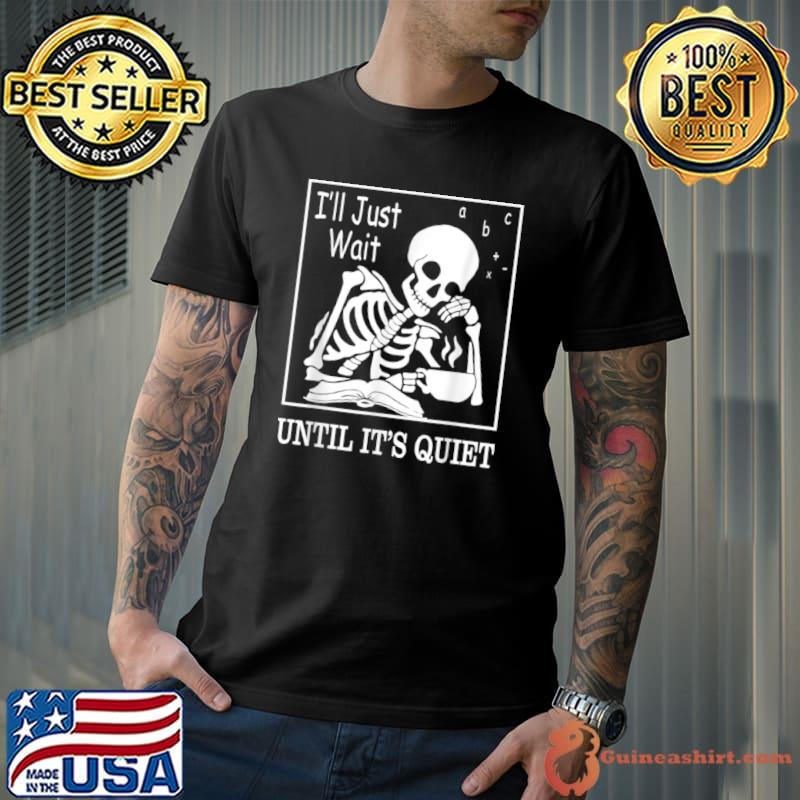 Nice i’ll Just Wait Until It’s Quiet Skeleton Halloween Teacher T Shirt