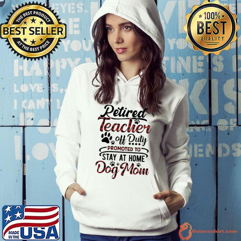 Nice Retired Teacher Off Duty Promoted To Stay At Home Dog Mom Shirt