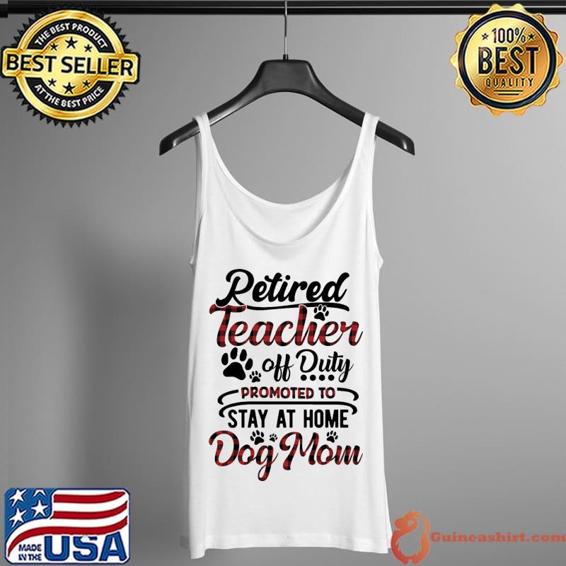 Nice Retired Teacher Off Duty Promoted To Stay At Home Dog Mom Shirt Tank Top