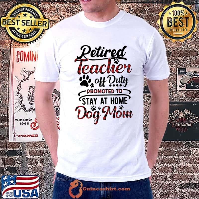 Nice Retired Teacher Off Duty Promoted To Stay At Home Dog Mom Shirt Unisex