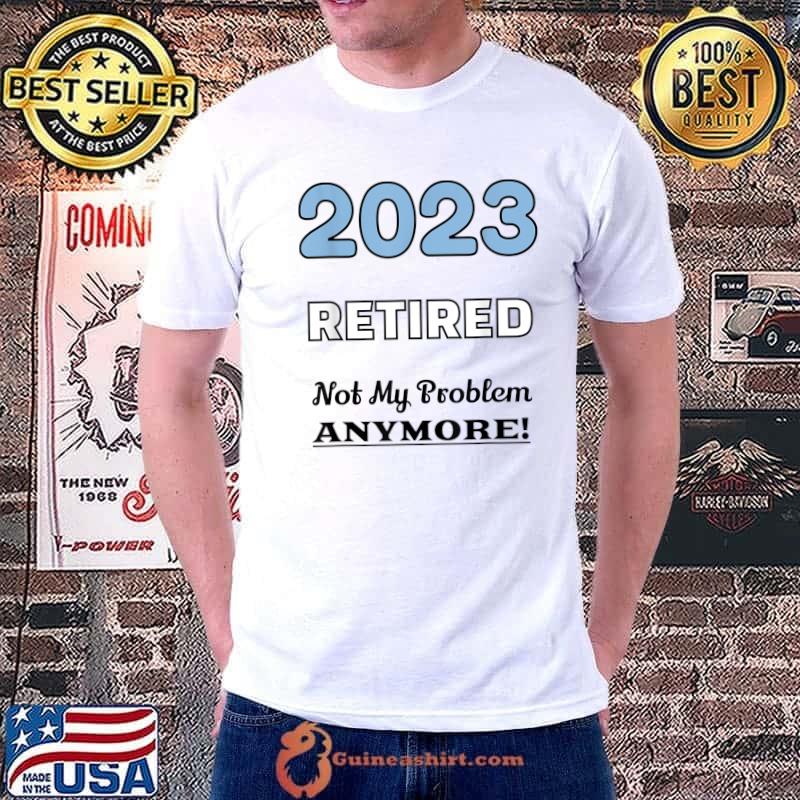 Official 2023 Retired Not My Problem Anymore Funny Retirement Party T-Shirt