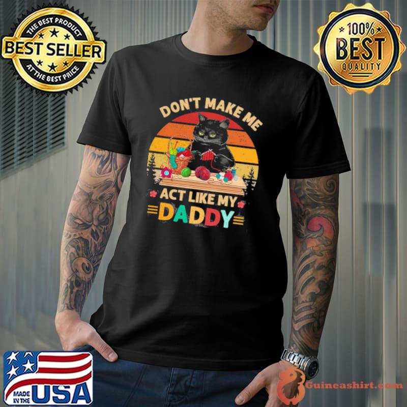 Official black Cat Don’t Make Me Act Like My Daddy Vintage Retro Shirt