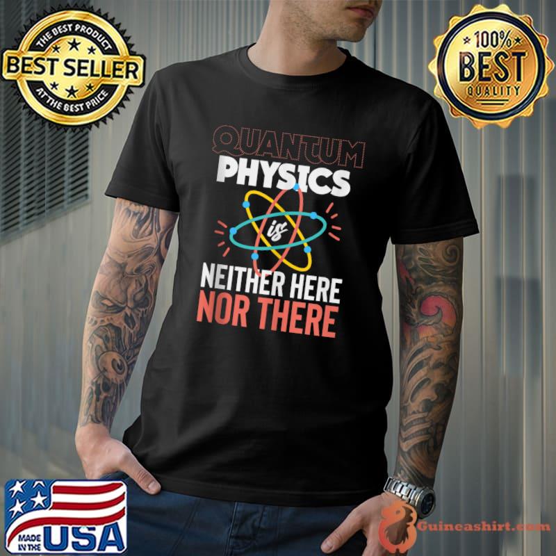 Official college - Quantum physics is neither here nor there T-Shirt
