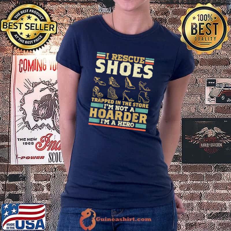 Official I Rescue Shoes In The Store Im Not A Hoarder Im A Hero Heels T Shirt Ladiestee