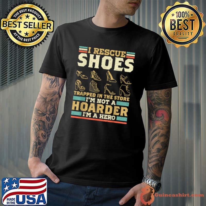 Official I Rescue Shoes In The Store Im Not A Hoarder Im A Hero Heels T Shirt Unisex