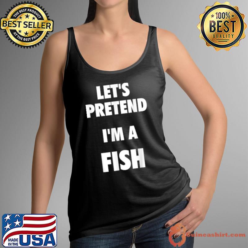 Official Let’s Pretend I’m a Fish Shirt Fish Halloween Costume T Shirt Tank Top