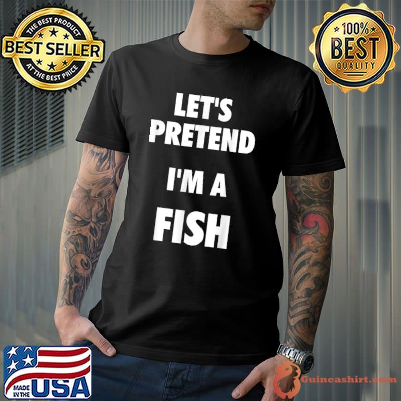 Official Let’s Pretend I’m a Fish Shirt Fish Halloween Costume T Shirt Unisex