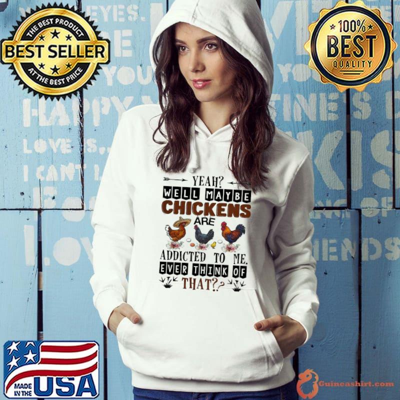 Official Well Maybe Chicken Are Addicted To Me Ever Think Of Shirt