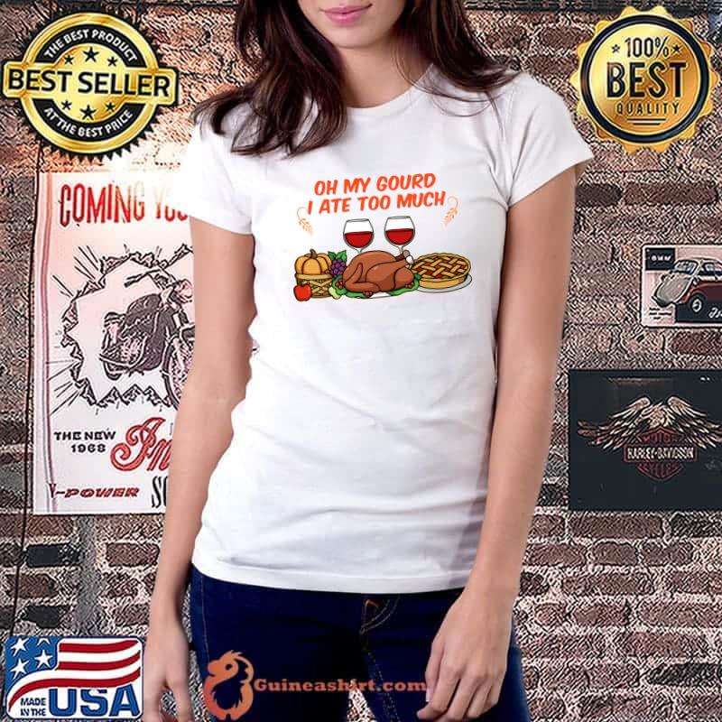 Oh my gourd I ate too much Happy Thanksgiving Dinner Food T-Shirt Ladiestee