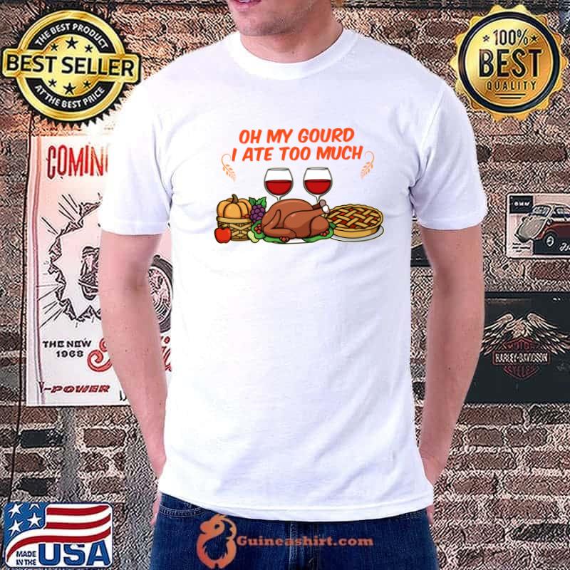 Oh my gourd I ate too much Happy Thanksgiving Dinner Food T-Shirt Unisex