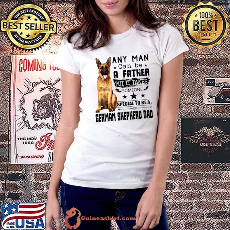 Original Any Man Can Be A Father But It Takes Someone Special To Be A German Shepherd Dad Ladiestee
