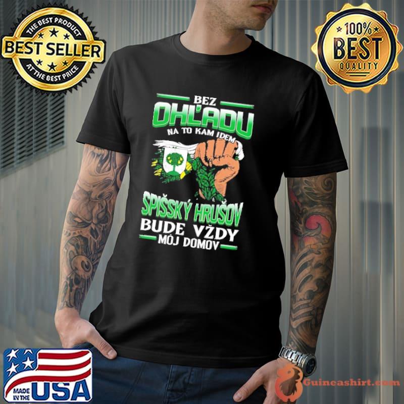 Original Bez Ohl'Adu Na To Kam Idem Spissky Hrusov Bude Vzdy Moj Domov Shirt Unisex