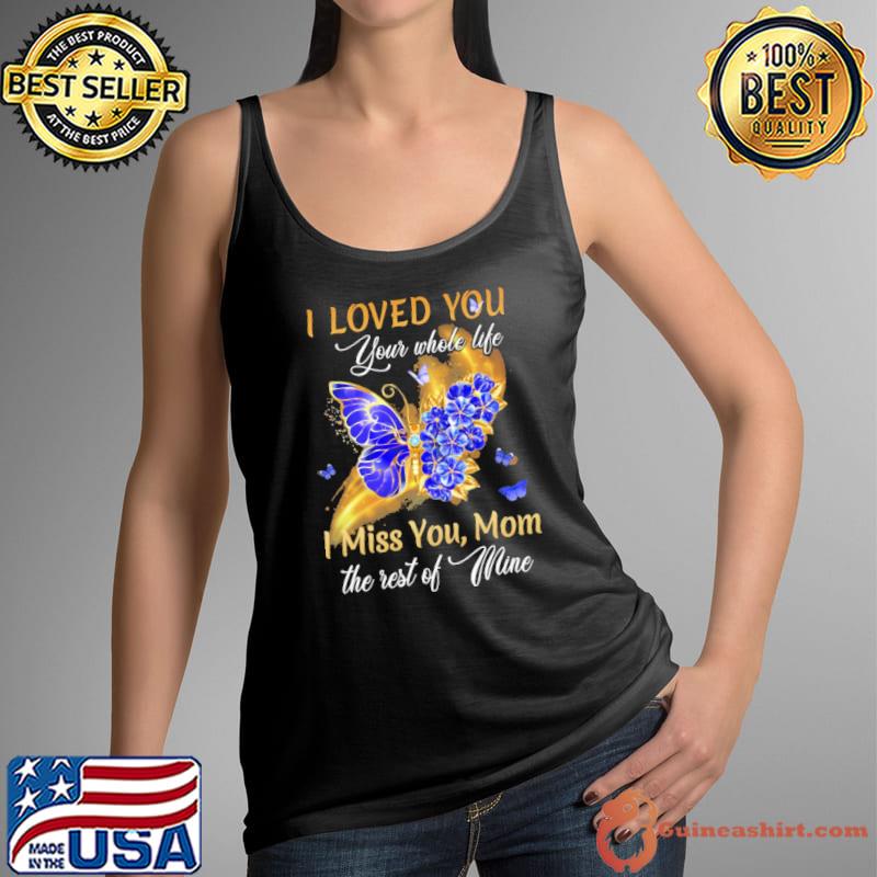 Original Butterflies I Loved You Your Whole Life I Miss You Mom The Rest Of Mine Shirt Tank Top