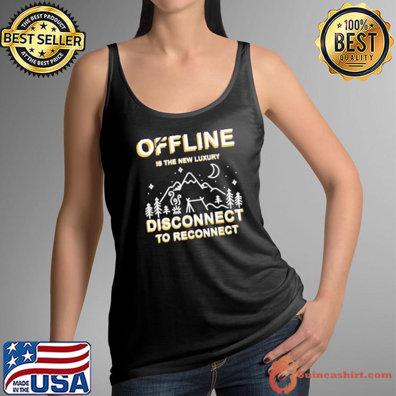 Original Camping Offline Is The New Luxury Disconnect To Reconnect Shirt Tank Top