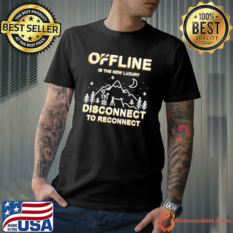 Original Camping Offline Is The New Luxury Disconnect To Reconnect Shirt Unisex