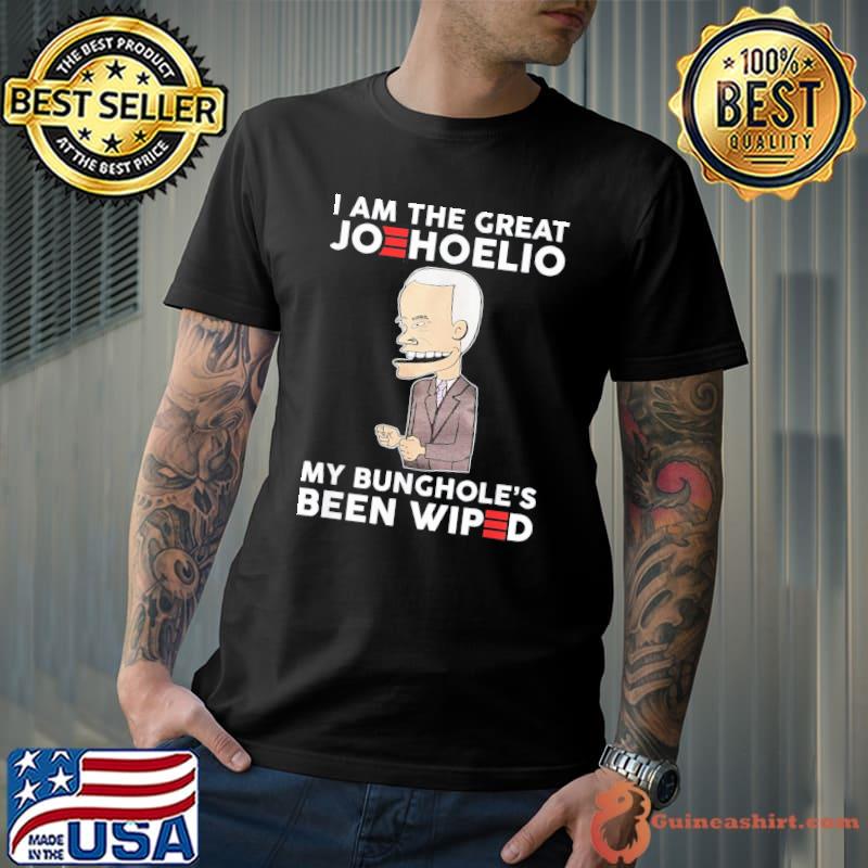 Original I Am The Great Joehoelio My Bunghole’s Been Wiped T-Shirt Unisex