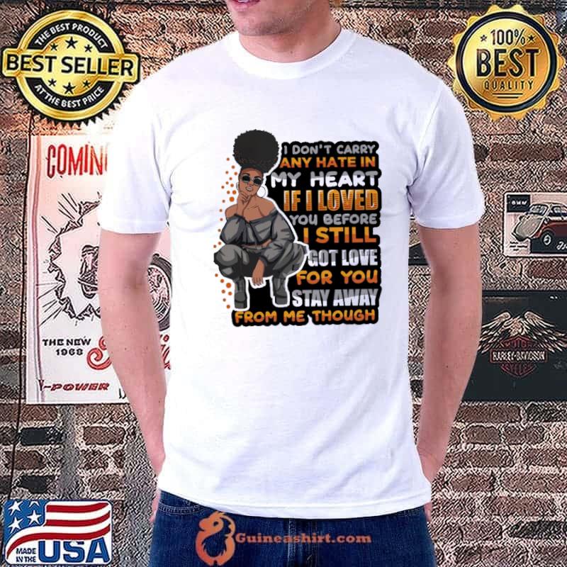 Original I dont carry any hate in my heart if i loved you before i still got love from me though shirt