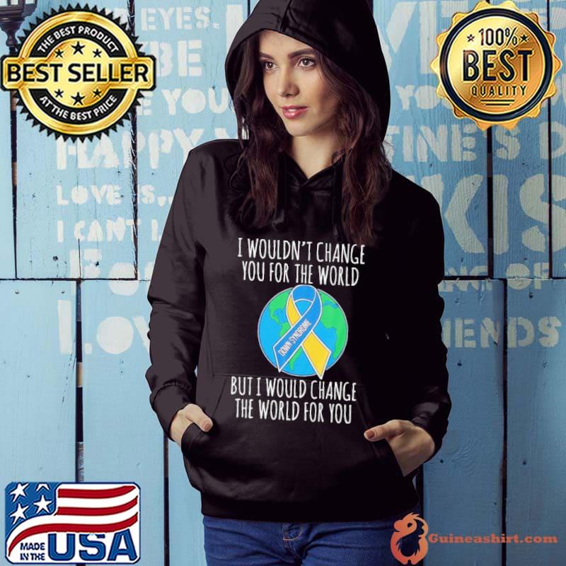 Original I Wouldn't Change You For The World But I Would Change The Worl For You Shirt