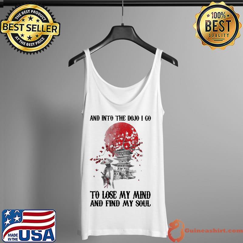 Original Lovely And Into The Dojo I Go To Lose My Mind And Find My Soul Shirt Tank Top