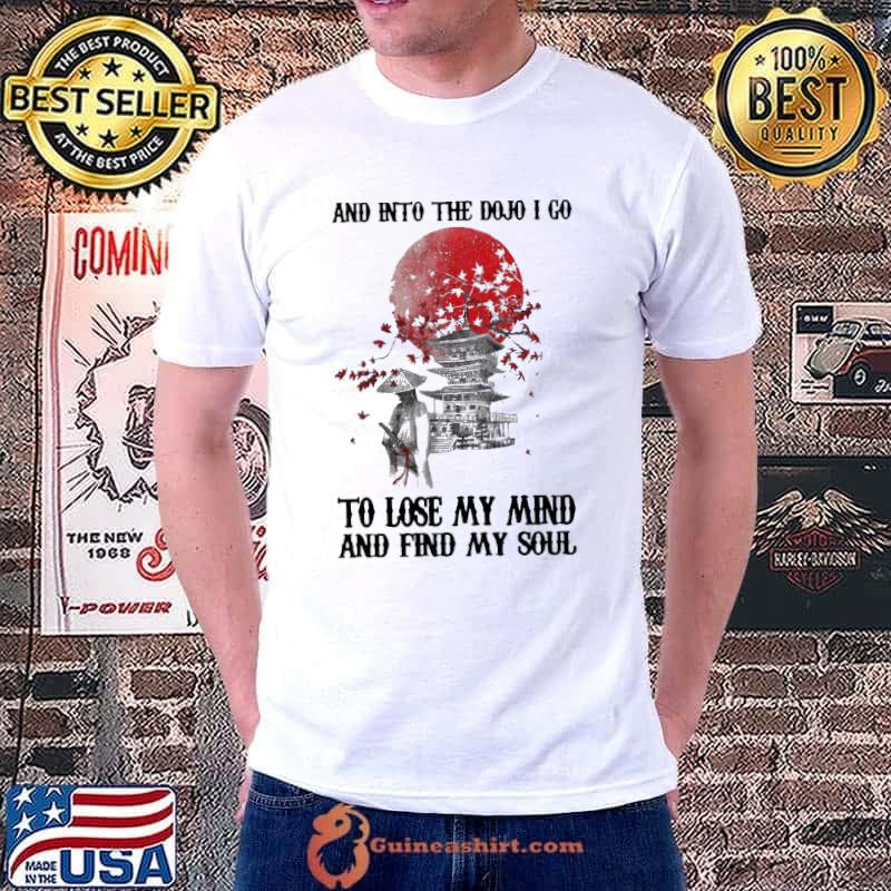 Original Lovely And Into The Dojo I Go To Lose My Mind And Find My Soul Shirt Unisex
