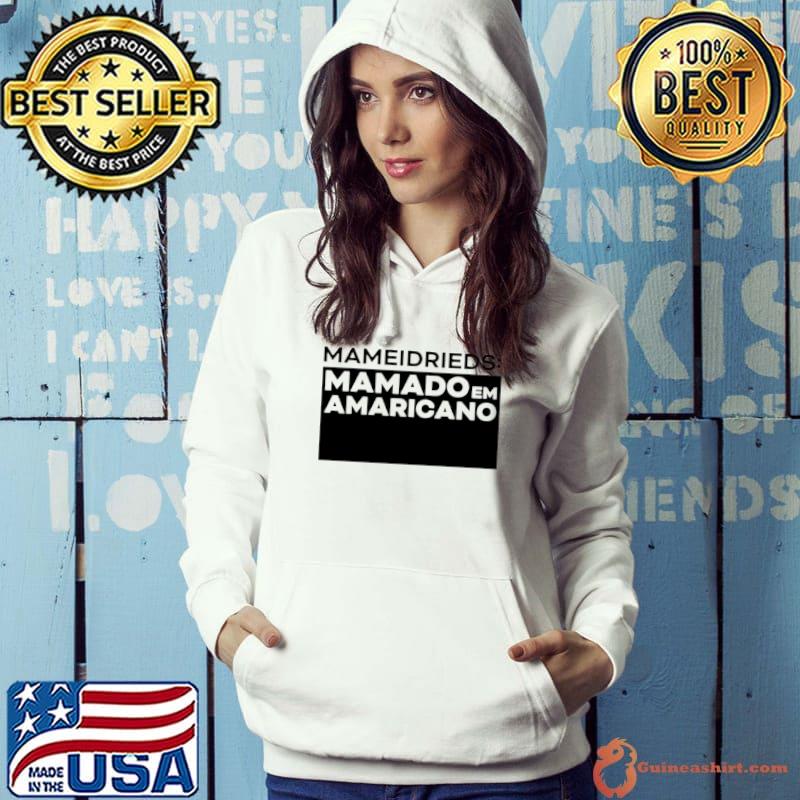 Original Mameidrieds Mamado Em Amaricano shirt