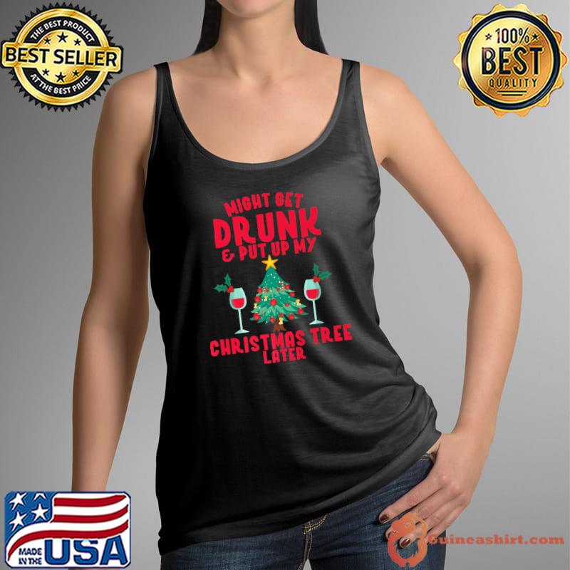 Original Might Get Drunk And Put Up My Christmas Tree Later Wine Joke T-Shirt Tank Top