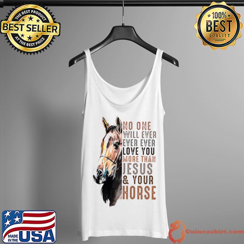 Original No one will ever ever ever love you more than Jesus your horse Tank Top