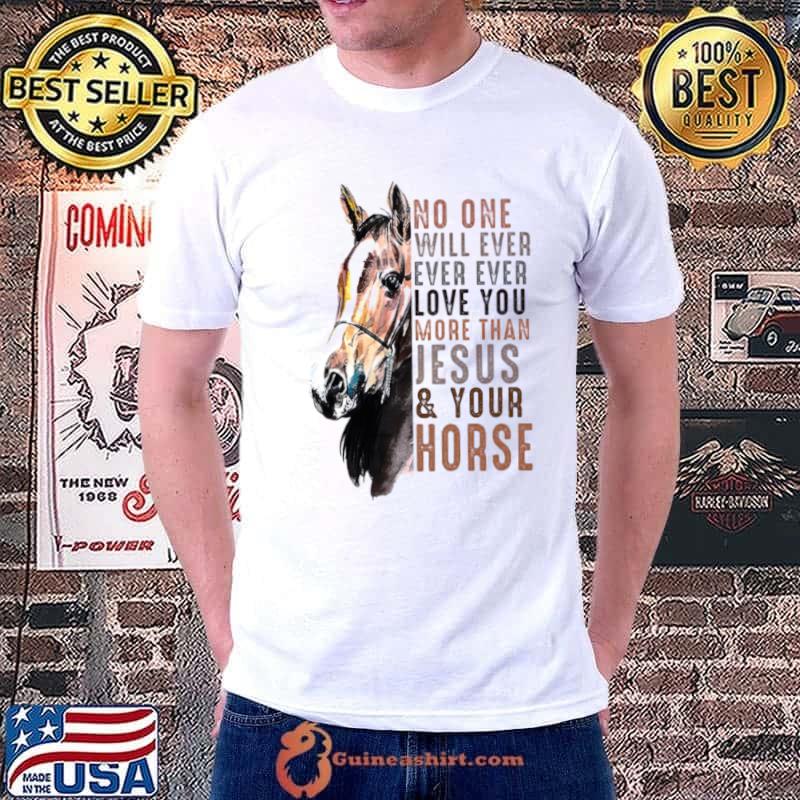 Original No one will ever ever ever love you more than Jesus your horse Unisex