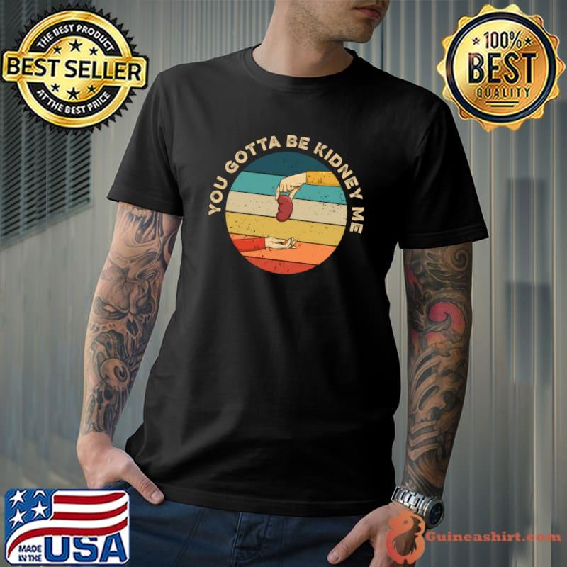 Original you gotta be kidney me Pun for an Organ Donor T-s Unisex
