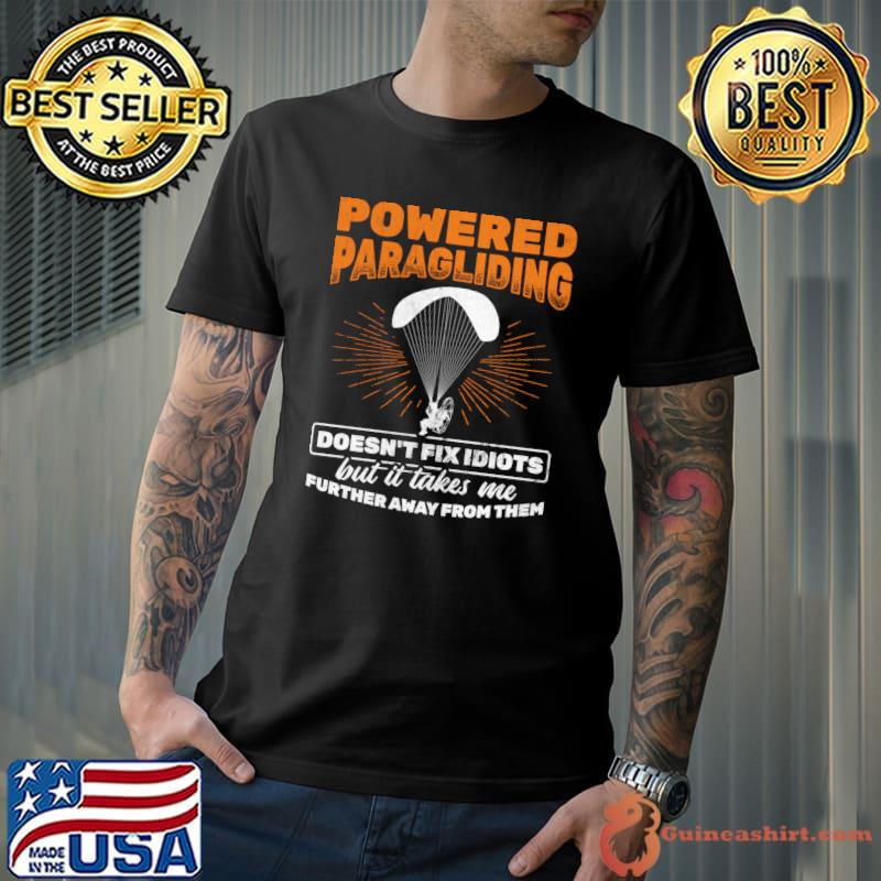 Powered Paragliding Takes Me Away From Idiots Paramotor T-shirt