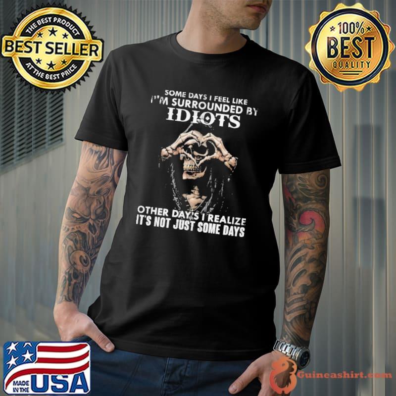 Premium death Skull Some Day I Feel Like I’m Surrounded By Idiots Other Day’s I Realize It’s Not Just Some Days Shirt