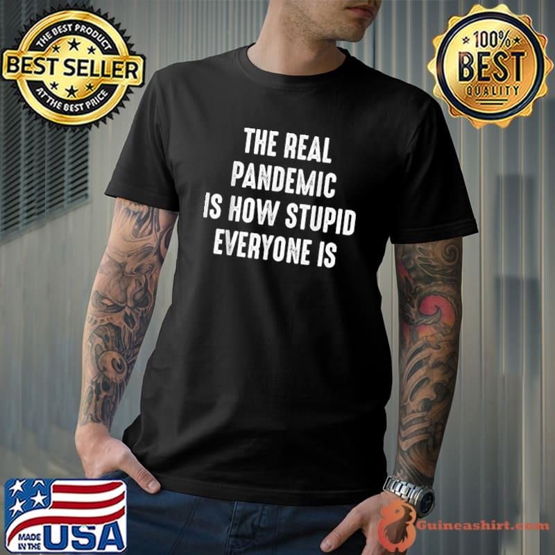 Premium the Real Pandemic Is How Stupid Everyone Is T-Shirt Unisex