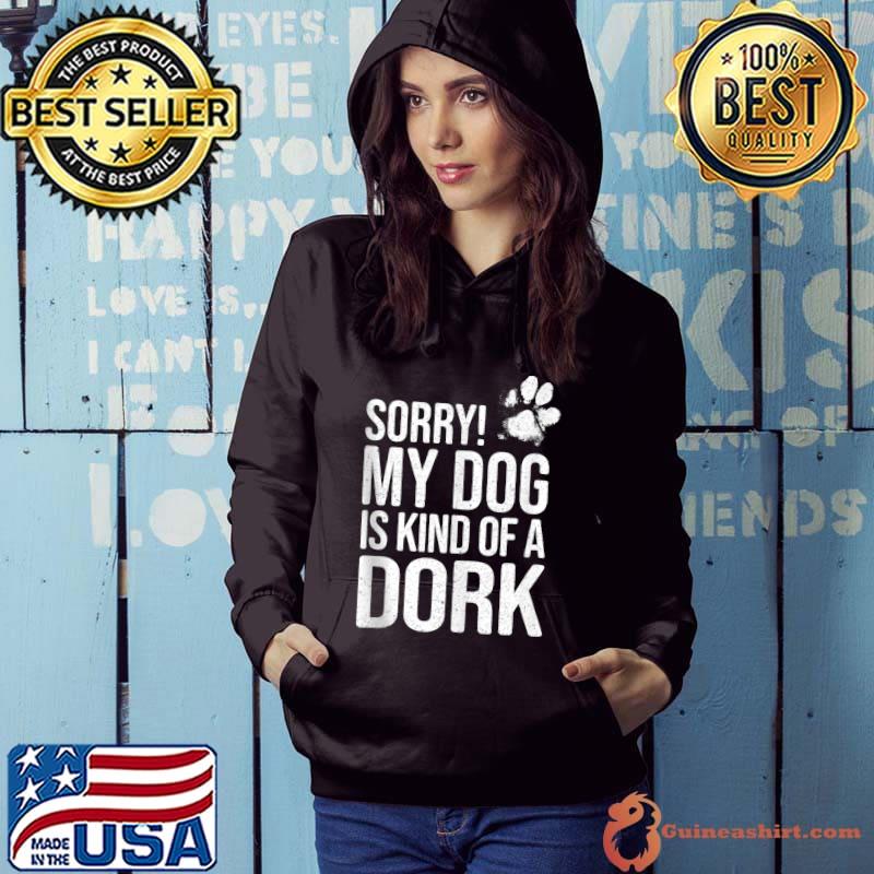 Sorry! My Dog is kind of a Dork - Funny Dog Lover T-shirt