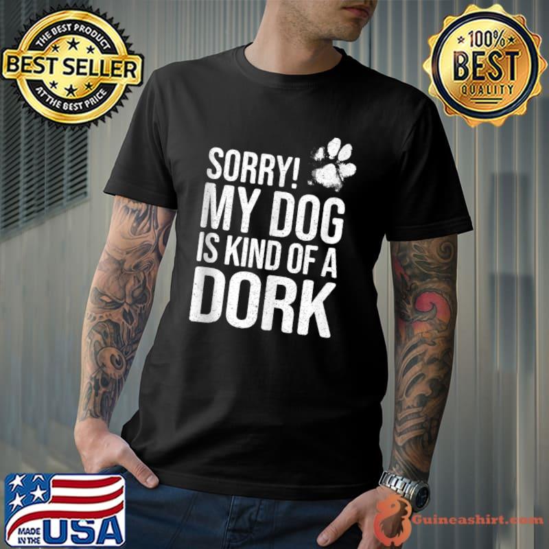 Sorry! My Dog is kind of a Dork - Funny Dog Lover T-s Unisex