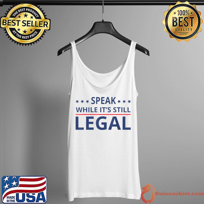 Speak While It's Still Legal T-Shirt Tank Top