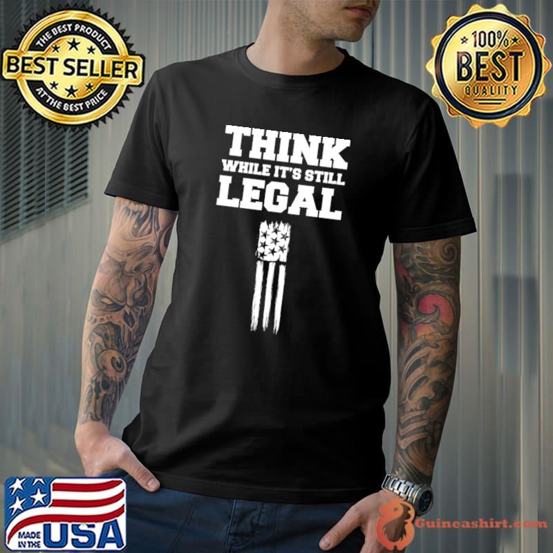 Think While It's Still Legal Patriotic Unafraid American T-shirt