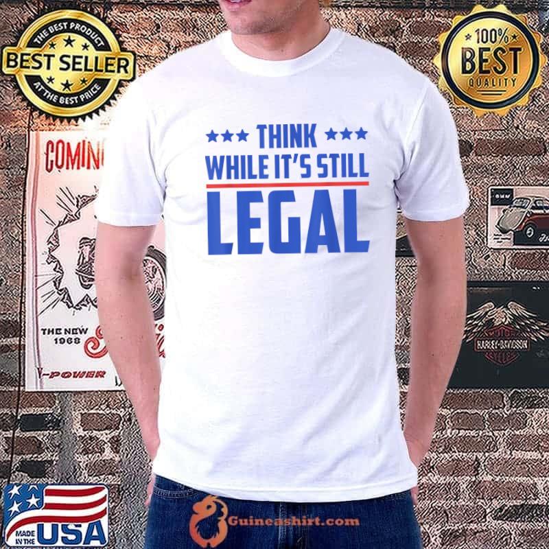 Think While It's Still Legal T-Shirt