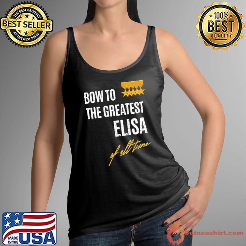 Top bow To The Greatest Elisa Of All Time First Given Name T-s Tank Top