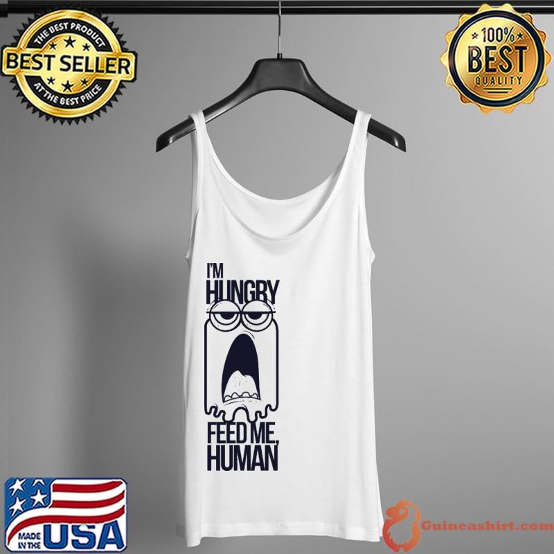 Top i'm Hungry Feed Me Human Shirt Tank Top