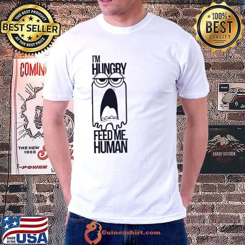 Top i'm Hungry Feed Me Human Shirt Unisex