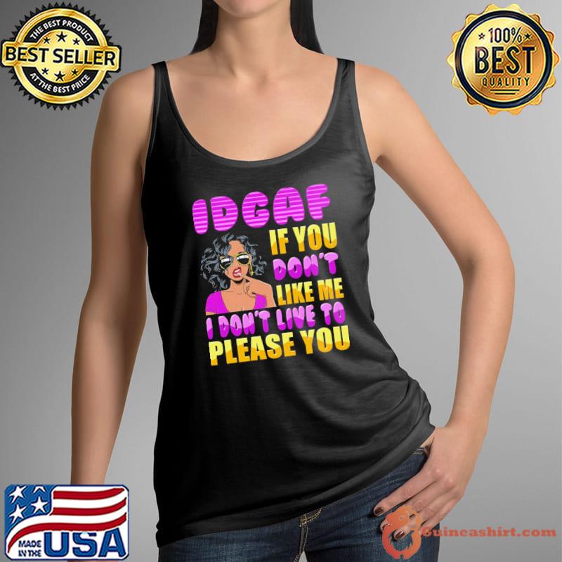 Top Idgaf If You Don't Like Me I Don't Live To Please You Shirt Tank Top