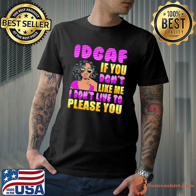 Top Idgaf If You Don't Like Me I Don't Live To Please You Shirt Unisex