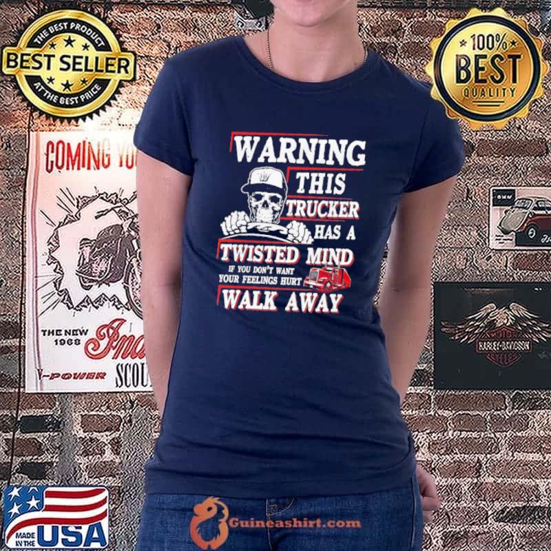 Top Warning This Trucker Has A Twisted Mind If You Don't Want Your Feeling Hurt Walk Away Shirt Ladiestee