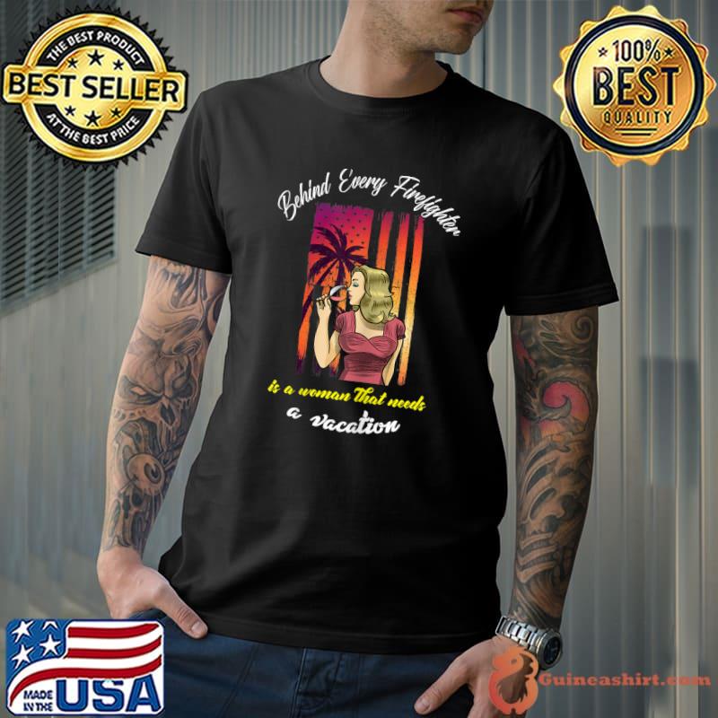 Womens Behind Every Firefighter Is A Woman That Needs a Vacation T-Shirt